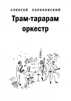 Книга "Трам-тарарам оркестр. Повесть" – Алексей Караковский
