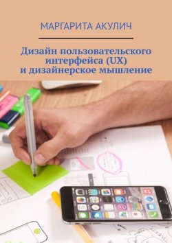 Книга "Дизайн пользовательского интерфейса (UX) и дизайнерское мышление" – Маргарита Акулич