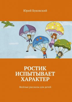 Книга "Ростик испытывает характер. Весёлые рассказы для детей" – Юрий Буковский
