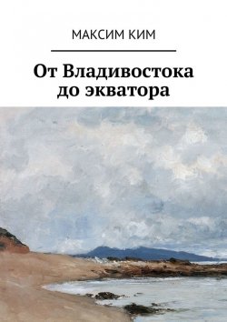 Книга "От Владивостока до экватора" – Максим Ким