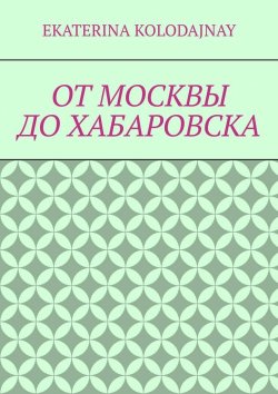 Книга "От Москвы до Хабаровска" – Ekaterina Kolodajnay