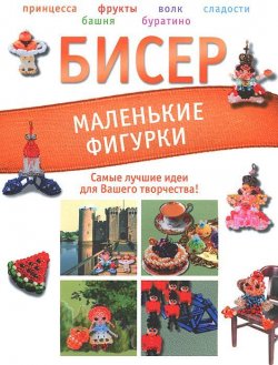 Книга "Бисер. Маленькие фигурки" – Т. И. Татьянина, 2011