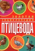 Золотая энциклопедия птицевода (Кирилл Балашов, Максим Жмакин, Анастасия Колпакова, 2011)