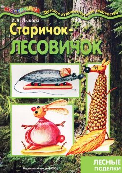 Книга "Старичок-лесовичок. Лесные поделки" – И. А. Лыкова, 2013