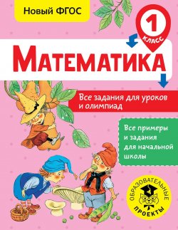 Книга "Математика. Все задания для уроков и олимпиад. 1 класс" – , 2018
