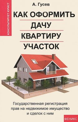 Книга "Как оформить дачу, квартиру, участок. Государственная регистрация прав на недвижимое имущество и сделок с ним" – , 2012