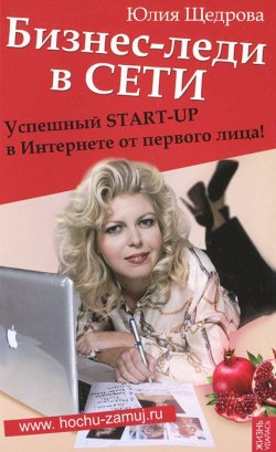 Книга "Бизнес-леди в Сети. Успешный START-UP в Интернете от первого лица!" – Юлия Щедрова, 2012