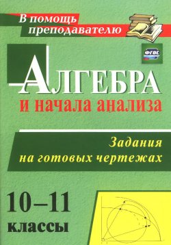 Книга "Алгебра и начала анализа. 10-11 классы. Задания на готовых чертежах" – , 2015