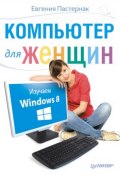 Компьютер для женщин. Изучаем Windows 8 (Евгения Пастернак, 2013)