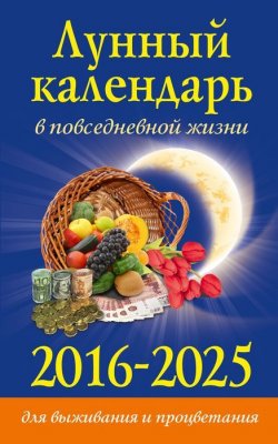 Книга "Лунный календарь в повседневной жизни для выживания и процветания. 2016-2025" – , 2015