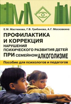 Книга "Профилактика и коррекция нарушений психического развития детей при семейном алкоголизме" – А. Г. Московкина, 2006