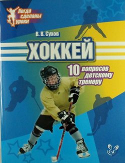Книга "Хоккей. 10 вопросов детскому тренеру" – В. В. Сухов, 2013