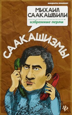 Книга "Саакашизмы. Михаил Саакашвили. Избранные перлы" – , 2018