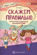 Скажем правильно. Речевые игры и упражнения для детей 4-7 лет (О. С. Ушакова, 2017)