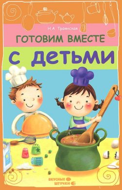 Книга "Готовим вместе с детьми" – Н. А. Троянская, 2012