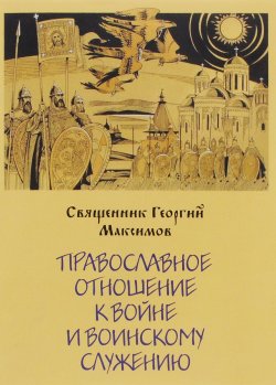 Книга "Православное отношение к войне и воинскому служению" – священник Георгий Максимов, 2015