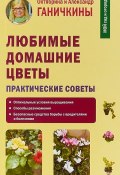 Любимые домашние цветы. Практические советы (Октябрина Ганичкина, 2018)