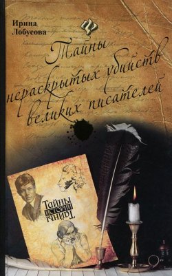 Книга "Тайны нераскрытых убийств великих писателей" – Ирина Лобусова, 2012