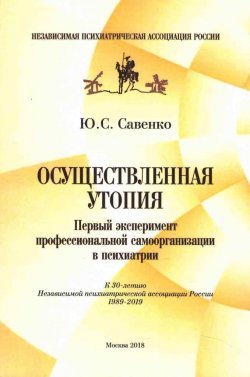 Книга "Осуществленная утопия: первый эксперимент профессиональной самоорганизации в психиатрии" – Юрий Савенко, 2018