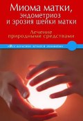 Миома матки, эндометриоз и эрозия шейки матки. Лечение природными средствами (, 2012)