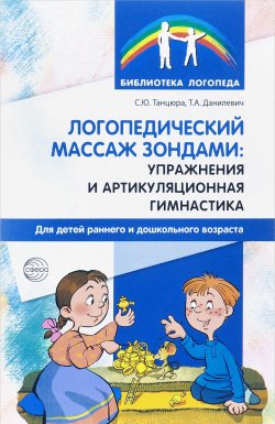 Книга "Логопедический массаж зондами. Упражнения и артикуляционная гимнастика для детей раннего и дошкольного возраста" – , 2017