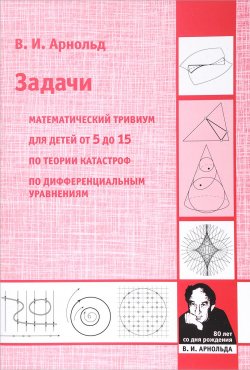 Книга "Задачи. Математический тривиум, для детей от 5 до 15 лет, по теории катастроф, по дифференциальным уравнениям" – , 2017