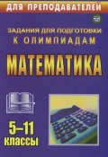 Математика. 5-11 классы. Задания для подготовки к олимпиадам (, 2015)