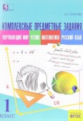 Окружающий мир. Чтение. Математика. Русский язык. 1 класс. Комплексные предметные задания (, 2016)