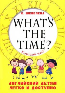 Книга "Whats the time? / Который час? Английский детям легко и доступно" – , 2013