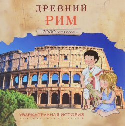 Книга "2000 лет назад. Древний Рим. Увлекательная история для маленьких детей" – , 2016