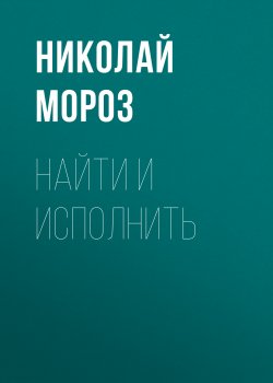 Книга "Найти и исполнить" – Николай Мороз, Николай Мороз, 2014