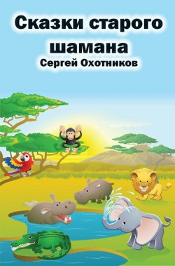 Книга "Сказки старого шамана" – Сергей Охотников, 2013