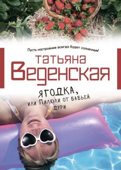 Книга "Ягодка, или Пилюли от бабьей дури" – Татьяна Веденская, 2011