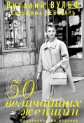 50 величайших женщин. Коллекционное издание (Вульф Виталий, Чеботарь Серафима, 2013)