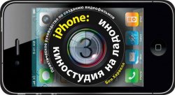 Книга "IPhone. Киностудия на ладони. Практическое руководство по созданию видеофильмов" – , 2012