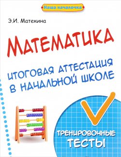 Книга "Математика. Итоговая аттестация в начальной школе. Тренировочные тесты" – , 2017
