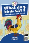 Что говорят птицы? / What do birds say? Пособие для детей 3–5 лет. QR-код для аудио. Английский язык (, 2018)