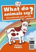 Что говорят животные? / What do animals say? Пособие для детей 3–5 лет. QR-код для аудио. Английский язык (, 2018)