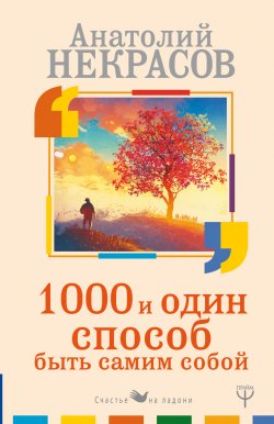 Книга "1000 и один способ быть самим собой" {Счастье на ладони} – Анатолий Некрасов, 2018
