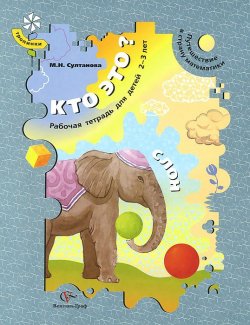 Книга "Кто это? Слон. Путешествие в страну математики. Рабочая тетрадь для детей 2-3 лет" – М. Н. Султанова, 2008