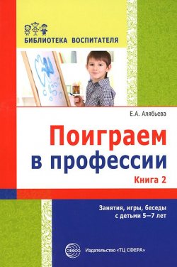 Книга "Поиграем в профессии. Книга 2. Занятия, игры и беседы с детьми 5-7 лет" – , 2016