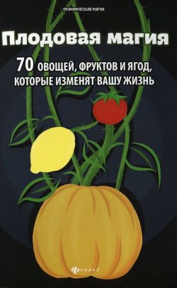Книга "Плодовая магия. 70 овощей, фруктов и ягод, которые изменят вашу жизнь" – Денис Лобков, 2014