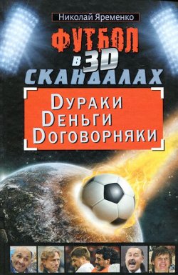 Книга "Футбол в 3D-скандалах. Dураки. Dеньги. Dоговорняки" – Николай Яременко, 2011