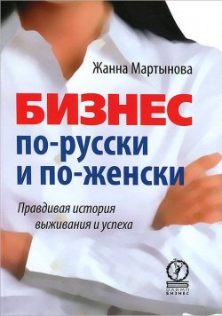 Книга "Бизнес по-русски и по-женски. Правдивая история выживания и успеха" – , 2013
