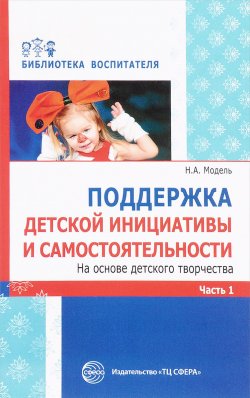 Книга "Поддержка детской инициативы и самостоятельности на основе детского творчества. в 3 частях. Часть 1" – , 2016