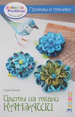 Книга "Цветы из ткани канзаши. Приемы и техники" – Сильви Блондо, 2016