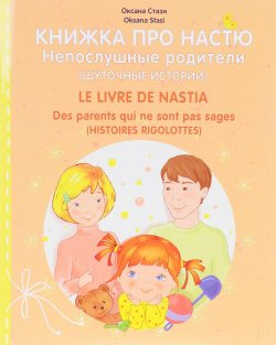 Книга "Книжка про Настю. Непослушные родители / Le livre de Nastia: Des parents qui ne sont pas sages" – , 2017