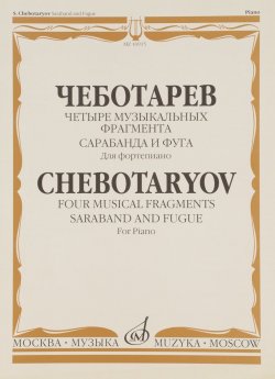 Книга "Чеботарев. Четыре музыкальных фрагмента. Сарабанда и фуга. Для фортепиано" – , 2010
