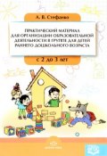 Практический материал для организации образовательной деятельности в группе для детей раннего дошкольного возраста. С 2 до 3 лет (, 2017)