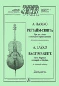 А. Лазько. Регтайм-сюита. Три регтайма в свободной транскрипции для виолончели и фортепиано. Клавир и партия (, 2007)